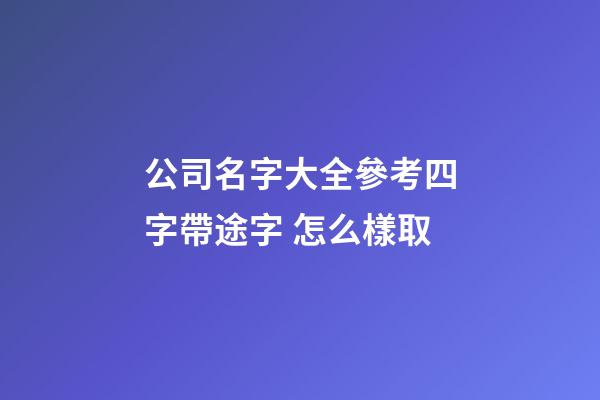 公司名字大全參考四字帶途字 怎么樣取-第1張-公司起名-玄機派